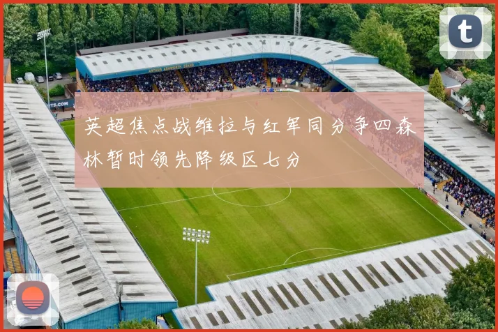 英超焦点战维拉与红军同分争四森林暂时领先降级区七分