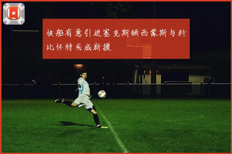 快船有意引进塞克斯顿西蒙斯与科比怀特或成新援