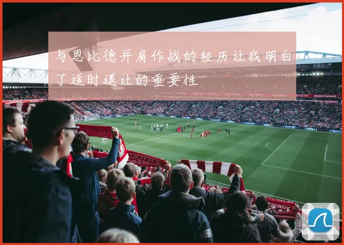 与恩比德并肩作战的经历让我明白了适时退让的重要性