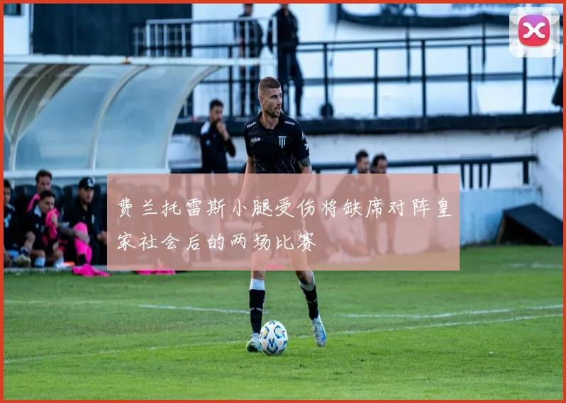 费兰托雷斯小腿受伤将缺席对阵皇家社会后的两场比赛