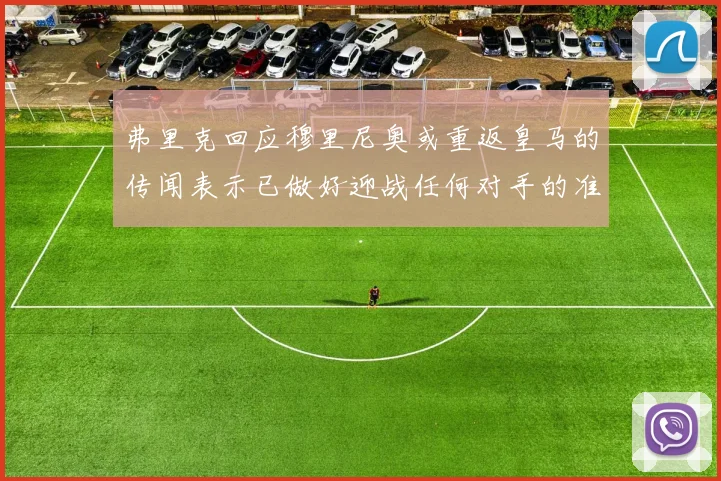 弗里克回应穆里尼奥或重返皇马的传闻表示已做好迎战任何对手的准备