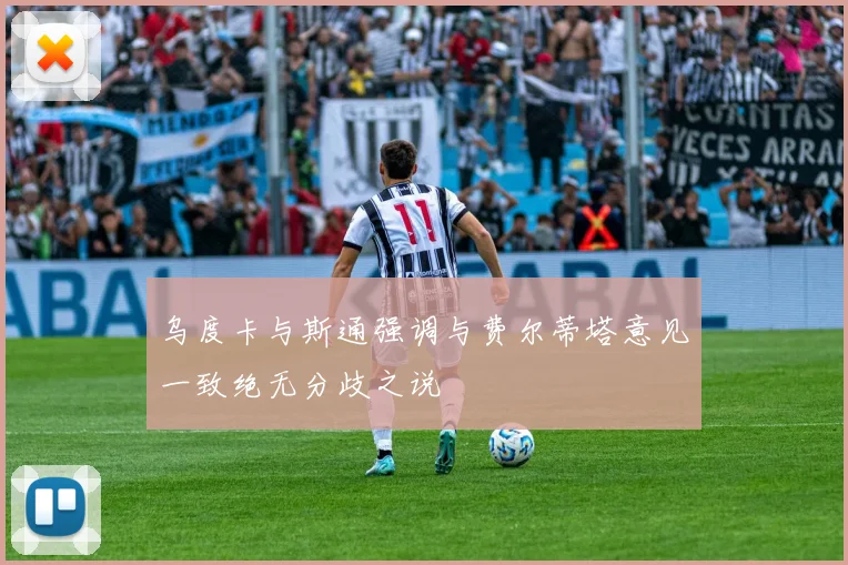 乌度卡与斯通强调与费尔蒂塔意见一致绝无分歧之说
